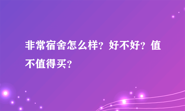 非常宿舍怎么样？好不好？值不值得买？