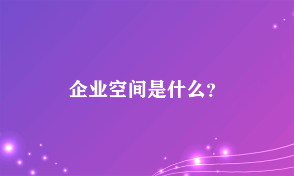 企业空间是什么？