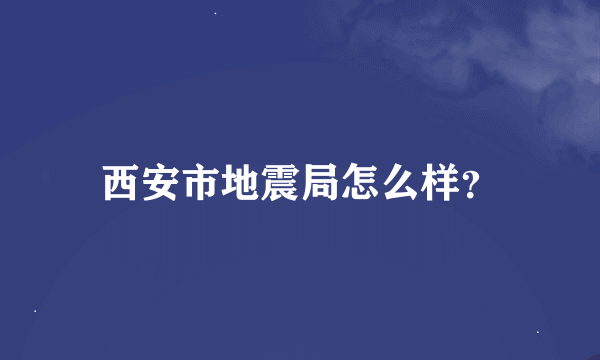 西安市地震局怎么样？