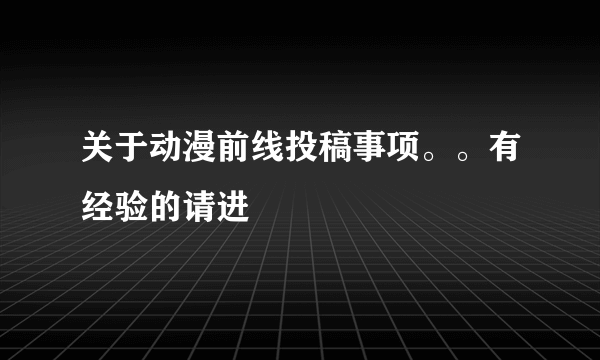 关于动漫前线投稿事项。。有经验的请进