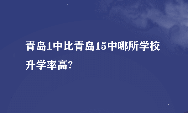 青岛1中比青岛15中哪所学校升学率高?