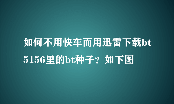 如何不用快车而用迅雷下载bt5156里的bt种子？如下图