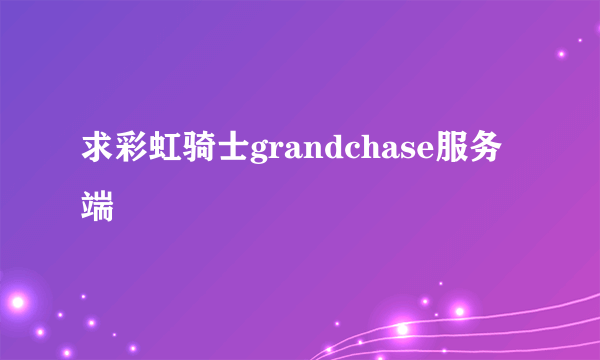 求彩虹骑士grandchase服务端