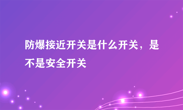 防爆接近开关是什么开关，是不是安全开关