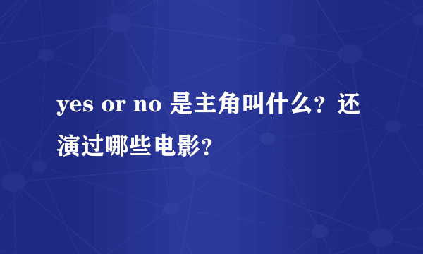 yes or no 是主角叫什么？还演过哪些电影？