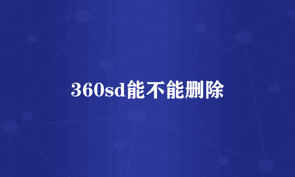 360sd能不能删除