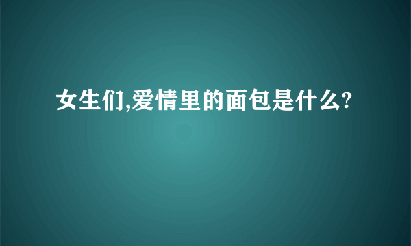 女生们,爱情里的面包是什么?