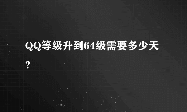 QQ等级升到64级需要多少天？