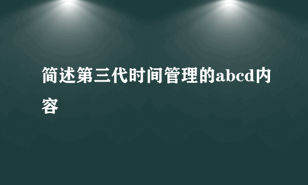 简述第三代时间管理的abcd内容