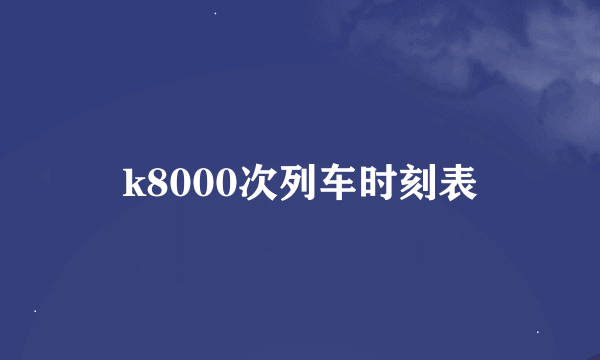 k8000次列车时刻表