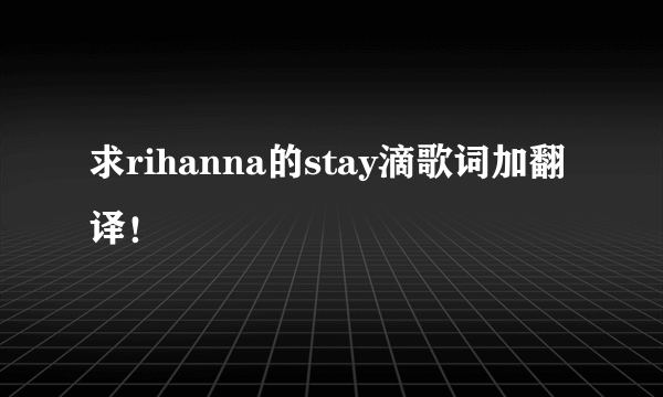 求rihanna的stay滴歌词加翻译！