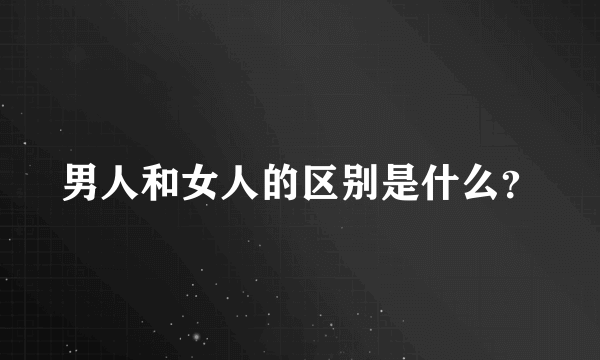 男人和女人的区别是什么？