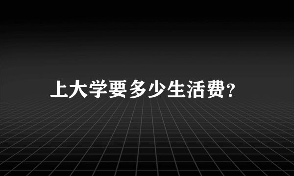 上大学要多少生活费？