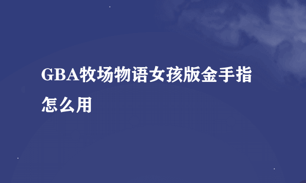 GBA牧场物语女孩版金手指怎么用