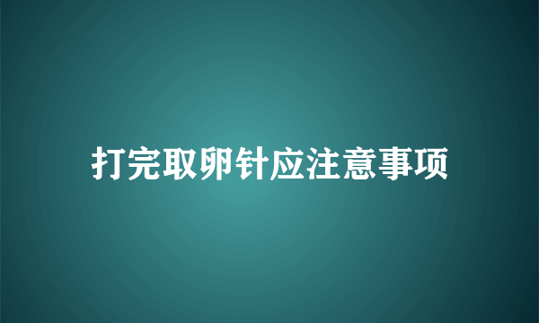 打完取卵针应注意事项