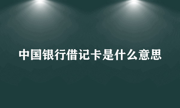 中国银行借记卡是什么意思