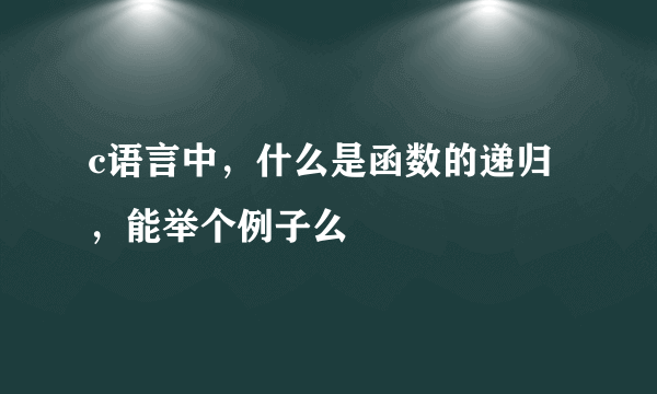 c语言中，什么是函数的递归，能举个例子么