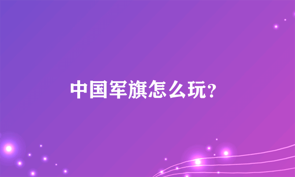 中国军旗怎么玩？