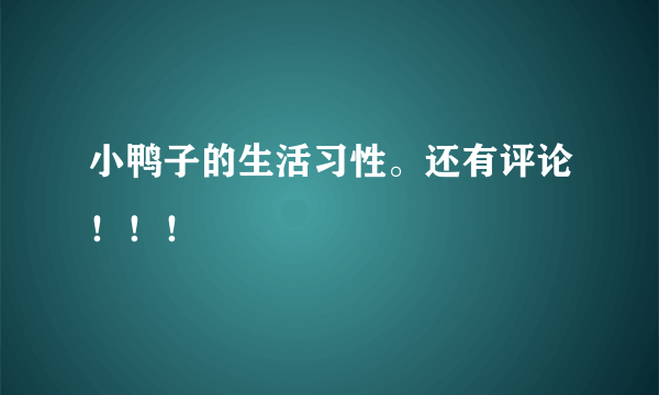 小鸭子的生活习性。还有评论！！！