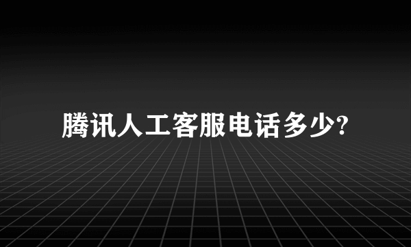 腾讯人工客服电话多少?