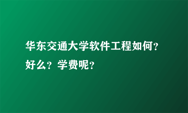 华东交通大学软件工程如何？好么？学费呢？