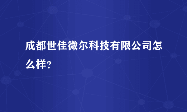 成都世佳微尔科技有限公司怎么样？