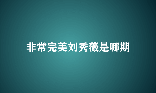 非常完美刘秀薇是哪期