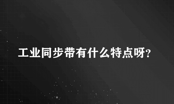 工业同步带有什么特点呀？