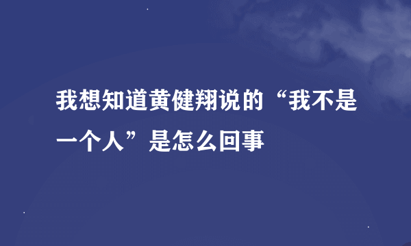 我想知道黄健翔说的“我不是一个人”是怎么回事