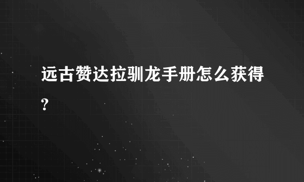 远古赞达拉驯龙手册怎么获得?