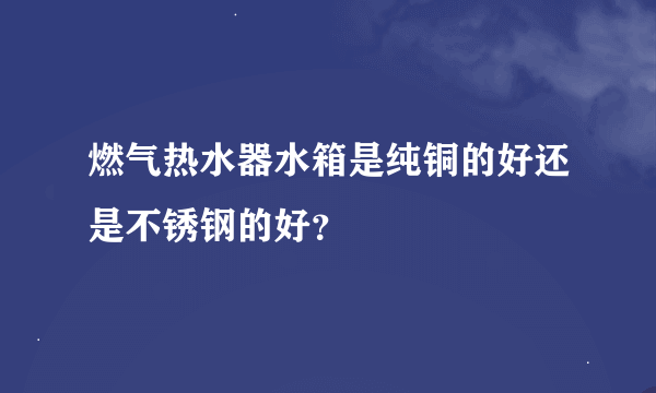 燃气热水器水箱是纯铜的好还是不锈钢的好？