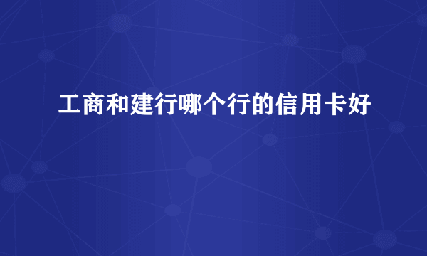 工商和建行哪个行的信用卡好