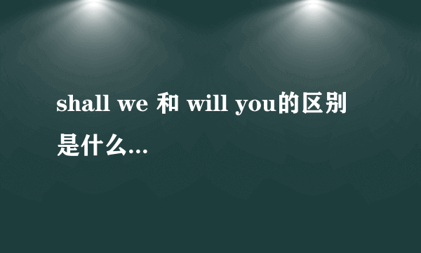 shall we 和 will you的区别是什么，在什么时候用？