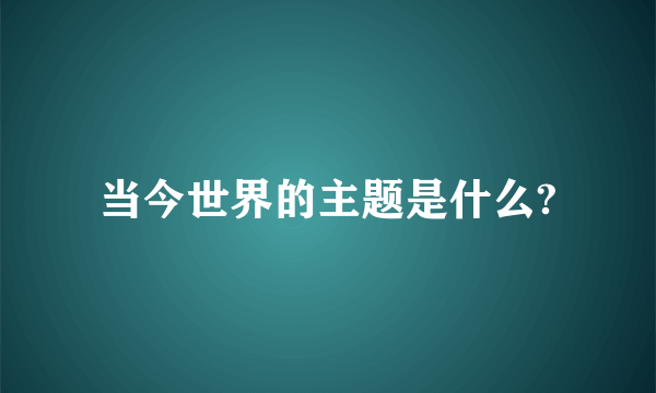 当今世界的主题是什么?