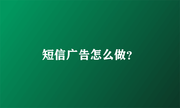 短信广告怎么做？