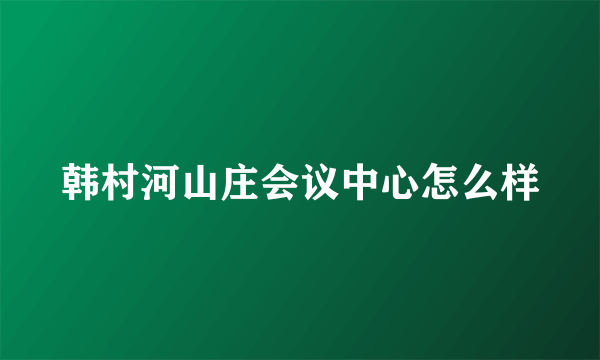 韩村河山庄会议中心怎么样