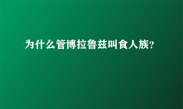 为什么管博拉鲁兹叫食人族？