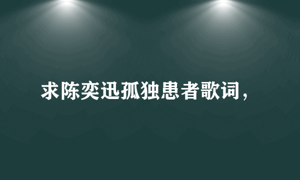 求陈奕迅孤独患者歌词，