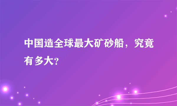 中国造全球最大矿砂船，究竟有多大？