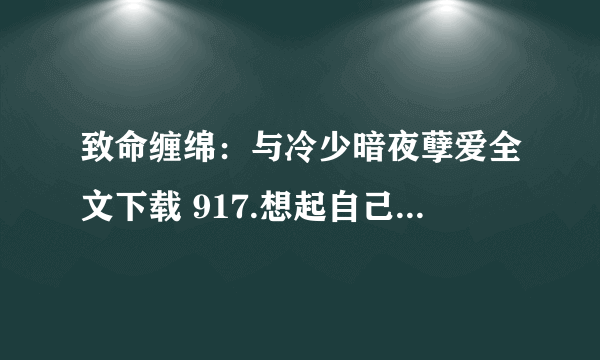 致命缠绵：与冷少暗夜孽爱全文下载 917.想起自己是谁吗？