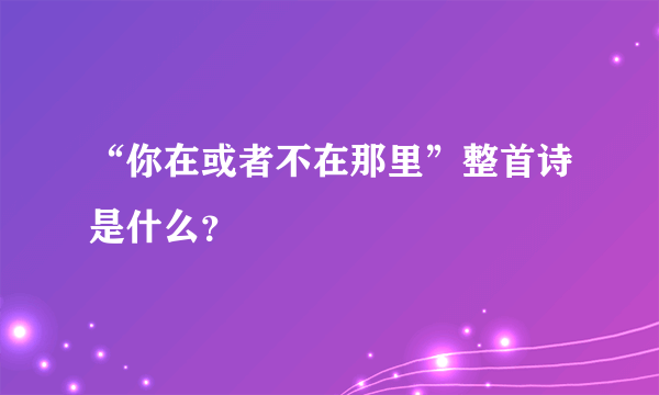 “你在或者不在那里”整首诗是什么？