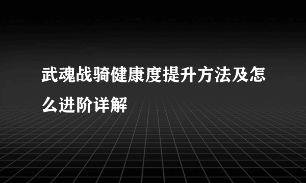 武魂战骑健康度提升方法及怎么进阶详解