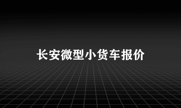 长安微型小货车报价