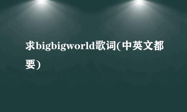 求bigbigworld歌词(中英文都要)