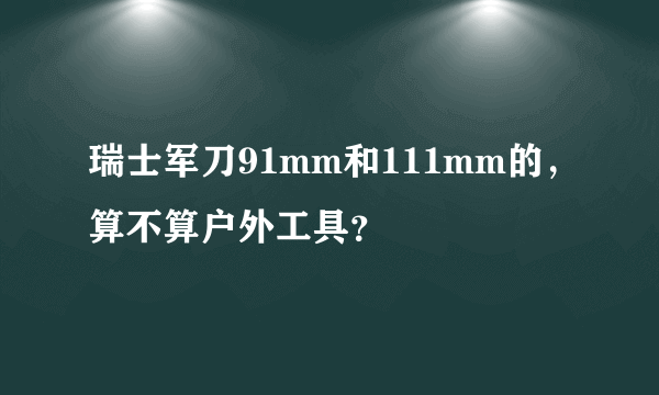 瑞士军刀91mm和111mm的，算不算户外工具？