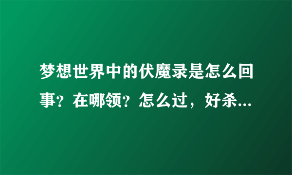 梦想世界中的伏魔录是怎么回事？在哪领？怎么过，好杀吗？多少级过？