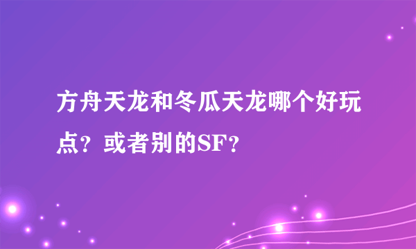 方舟天龙和冬瓜天龙哪个好玩点？或者别的SF？