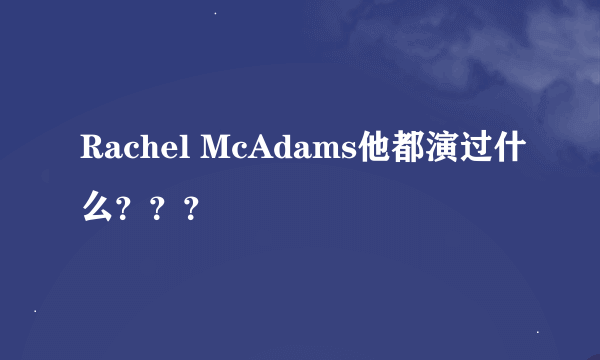 Rachel McAdams他都演过什么？？？