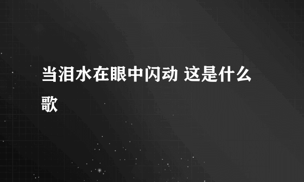 当泪水在眼中闪动 这是什么歌