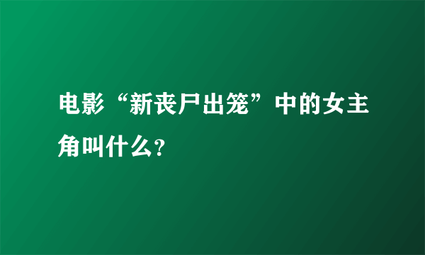 电影“新丧尸出笼”中的女主角叫什么？